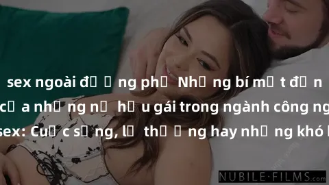 sex ngoài đường phố Những bí mật đằng sau cuộc sống của những nữ hầu gái trong ngành công nghiệp sex: Cuộc sống, lẽ thường hay những khó khăn mà họ phải đối mặt.
