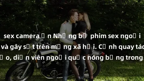 sex camera ẩn Những bộ phim sex ngoại quốc nổi tiếng và gây sốt trên mạng xã hội. Cảnh quay táo bạo, diễn viên ngoại quốc nóng bỏng trong các tác phẩm đỉnh cao.