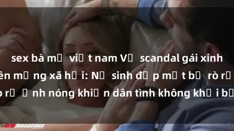 sex bà mẹ việt nam Vụ scandal gái xinh lộ hàng gây sốt trên mạng xã hội: Nữ sinh đẹp mắt bị rò rỉ ảnh nóng khiến dân tình không khỏi bất ngờ và phẫn nộ!