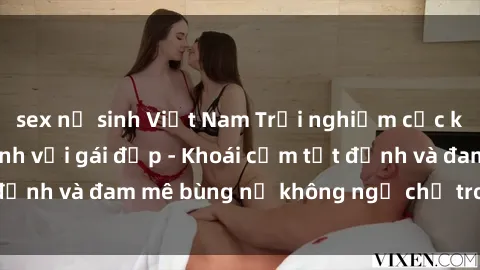 sex nữ sinh Việt Nam Trải nghiệm cực kỳ thú vị khi làm tình với gái đẹp - Khoái cảm tột đỉnh và đam mê bùng nổ không ngờ chỉ trong một đêm!