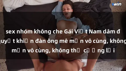 sex nhóm không che Gái Việt Nam dâm đãng: Những bí quyết khiến đàn ông mê mẩn vô cùng, không thể cưỡng lại