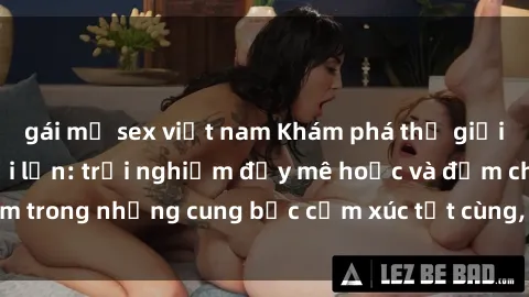 gái mỹ sex việt nam Khám phá thế giới mới với sex người lớn: trải nghiệm đầy mê hoặc và đắm chìm trong những cung bậc cảm xúc tột cùng, hứng khởi và cuốn hút.