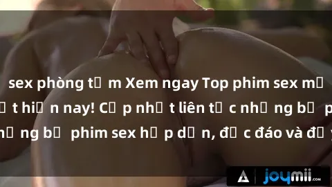 sex phòng tắm Xem ngay Top phim sex mới nhất đang hot nhất hiện nay! Cập nhật liên tục những bộ phim sex hấp dẫn, độc đáo và đầy kích thích.