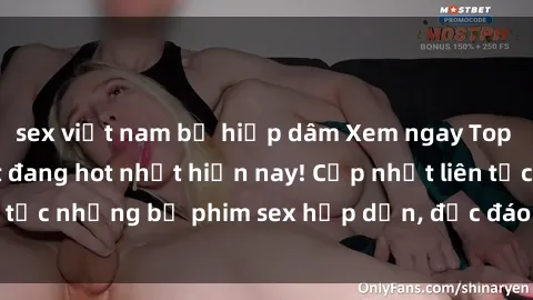 sex việt nam bị hiếp dâm Xem ngay Top phim sex mới nhất đang hot nhất hiện nay! Cập nhật liên tục những bộ phim sex hấp dẫn, độc đáo và đầy kích thích.
