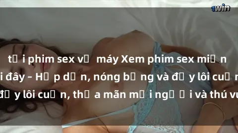 tải phim sex về máy Xem phim sex miễn phí online ngay tại đây – Hấp dẫn, nóng bỏng và đầy lôi cuốn, thỏa mãn mọi người và thú vui của bạn!
