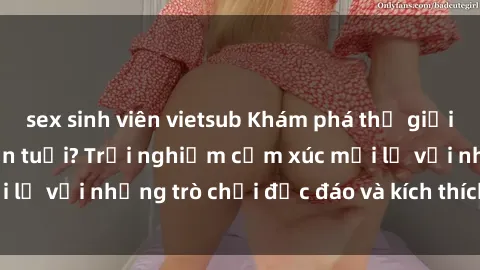 sex sinh viên vietsub Khám phá thế giới sex trực tuyến: Hơn tuổi? Trải nghiệm cảm xúc mới lạ với những trò chơi độc đáo và kích thích người lớn