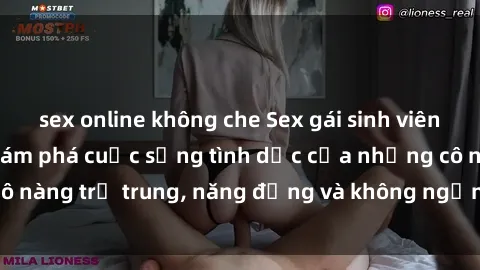 sex online không che Sex gái sinh viên hot nhất: Cùng khám phá cuộc sống tình dục của những cô nàng trẻ trung, năng động và không ngần ngại thử nghiệm!