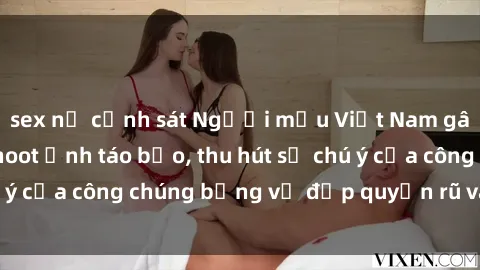 sex nữ cảnh sát Người mẫu Việt Nam gây sốt với loạt shoot ảnh táo bạo, thu hút sự chú ý của công chúng bằng vẻ đẹp quyến rũ và gợi cảm.