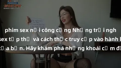 phim sex nơi công cộng Những trải nghiệm mới lạ với sex tập thể và cách thức truy cập vào hành lang đam mê của bạn. Hãy khám phá những khoái cảm đầy kích thích với tập thể hấp dẫn!