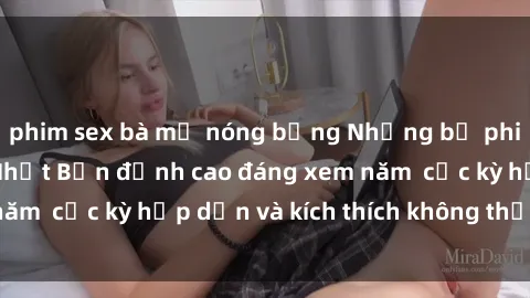phim sex bà mẹ nóng bỏng Những bộ phim sex không che Nhật Bản đỉnh cao đáng xem năm  cực kỳ hấp dẫn và kích thích không thể bỏ lỡ!